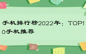 手机排行榜2022年：TOP10手机推荐