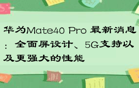 华为Mate40 Pro 最新消息：全面屏设计、5G支持以及更强大的性能