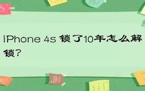 iPhone 4s 锁了10年怎么解锁？