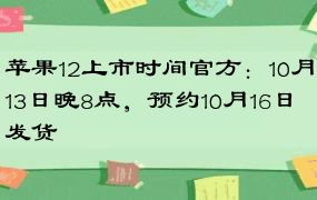 苹果12上市时间官方：10月13日晚8点，预约10月16日发货