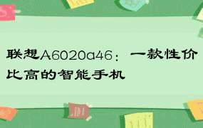 联想A6020a46：一款性价比高的智能手机