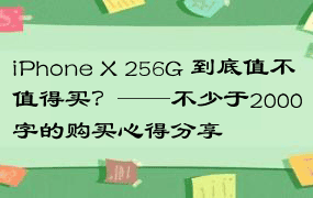 iPhone X 256G 到底值不值得买？——不少于2000字的购买心得分享