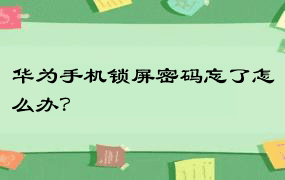 华为手机锁屏密码忘了怎么办？