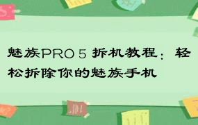 魅族PRO 5 拆机教程：轻松拆除你的魅族手机