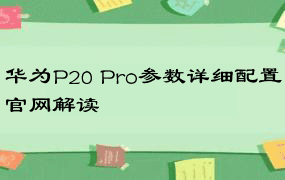 华为P20 Pro参数详细配置官网解读