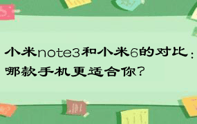 小米note3和小米6的对比：哪款手机更适合你？