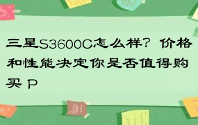 三星S3600C怎么样？价格和性能决定你是否值得购买 P