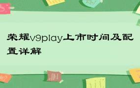 荣耀v9play上市时间及配置详解