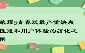 荣耀8青春版最严重缺点：性能和用户体验的劣化之困