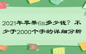 2021年苹果6s多少钱？不少于2000个字的详细分析