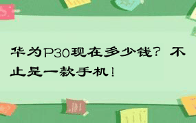 华为P30现在多少钱？不止是一款手机！