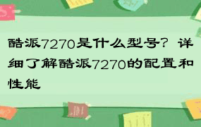 酷派7270是什么型号？详细了解酷派7270的配置和性能