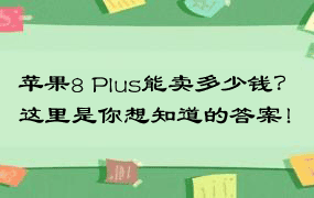 苹果8 Plus能卖多少钱？这里是你想知道的答案！