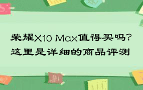 荣耀X10 Max值得买吗？这里是详细的商品评测