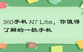 360手机 N7 Lite，你值得了解的一款手机