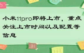 小米11pro即将上市，重点关注上市时间以及配置等信息