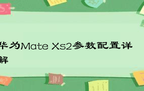 华为Mate Xs2参数配置详解