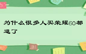 为什么很多人买荣耀60都退了