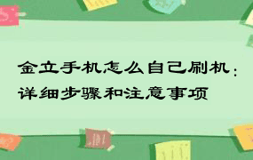 金立手机怎么自己刷机：详细步骤和注意事项