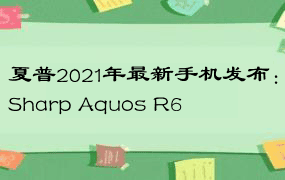 夏普2021年最新手机发布：Sharp Aquos R6