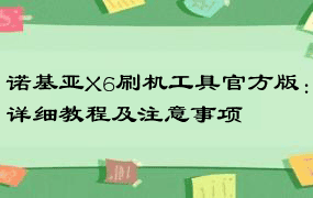 诺基亚X6刷机工具官方版：详细教程及注意事项