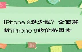 iPhone 8多少钱？全面解析iPhone 8的价格因素