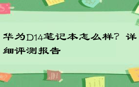 华为D14笔记本怎么样？详细评测报告