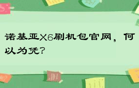 诺基亚X6刷机包官网，何以为凭？