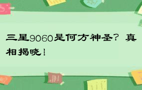 三星9060是何方神圣？真相揭晓！