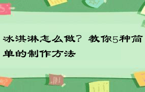 冰淇淋怎么做？教你5种简单的制作方法