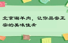 北京涮羊肉，让你品尝正宗的美味佳肴