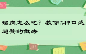 螺肉怎么吃？教你6种口感超赞的做法