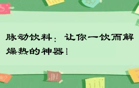 脉动饮料：让你一饮而解燥热的神器！