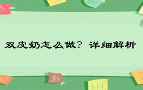 双皮奶怎么做？详细解析