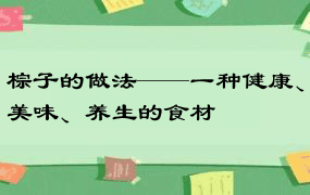 棕子的做法——一种健康、美味、养生的食材