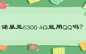 诺基亚6300 4G能用QQ吗？