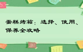 蛋糕烤箱：选择、使用、保养全攻略