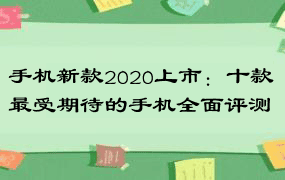 手机新款2020上市：十款最受期待的手机全面评测