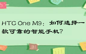 HTC One M9：如何选择一款可靠的智能手机？