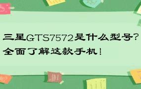 三星GTS7572是什么型号？全面了解这款手机！