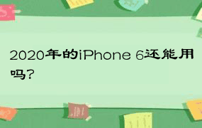 2020年的iPhone 6还能用吗？