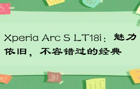 Xperia Arc S LT18i：魅力依旧，不容错过的经典