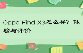 Oppo Find X3怎么样？体验与评价