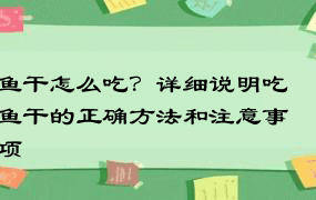 鱼干怎么吃？详细说明吃鱼干的正确方法和注意事项