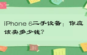 iPhone 6二手设备：你应该卖多少钱？