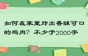 如何在家里炸出香酥可口的鸡肉？不少于2000字