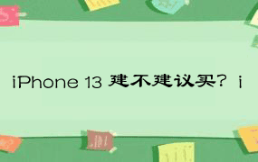 iPhone 13 建不建议买？i