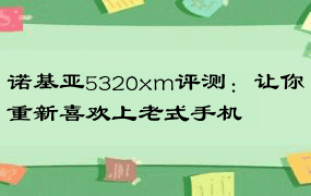 诺基亚5320xm评测：让你重新喜欢上老式手机