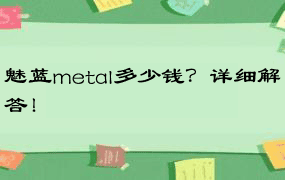 魅蓝metal多少钱？详细解答！