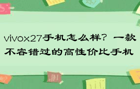 vivox27手机怎么样？一款不容错过的高性价比手机